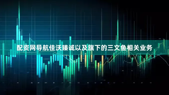 配资网导航佳沃臻诚以及旗下的三文鱼相关业务