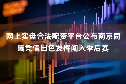 网上实盘合法配资平台公布南京同曦凭借出色发挥闯入季后赛