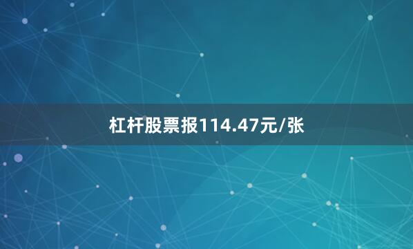 杠杆股票报114.47元/张