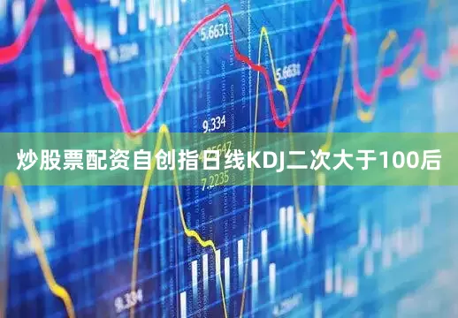 炒股票配资自创指日线KDJ二次大于100后