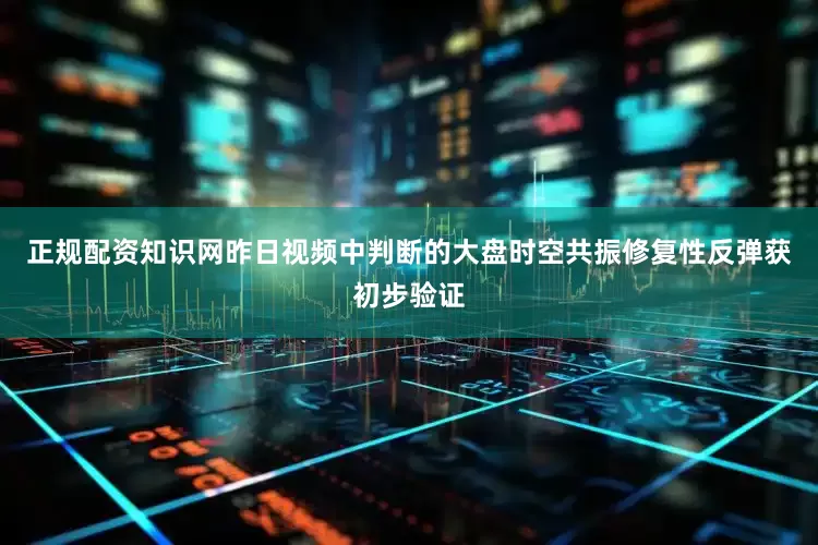 正规配资知识网昨日视频中判断的大盘时空共振修复性反弹获初步验证