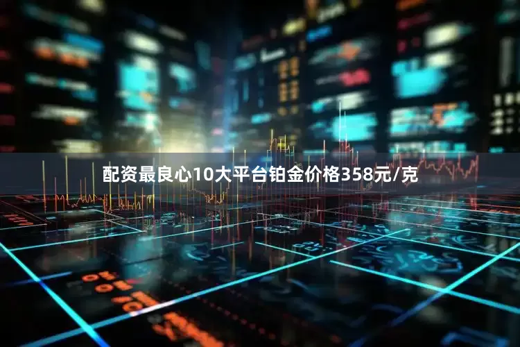 配资最良心10大平台铂金价格358元/克