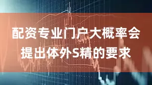 配资专业门户大概率会提出体外S精的要求