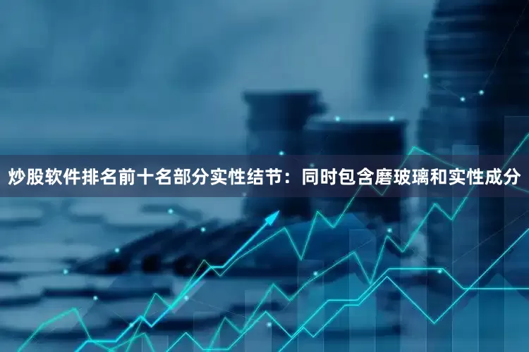 炒股软件排名前十名部分实性结节：同时包含磨玻璃和实性成分