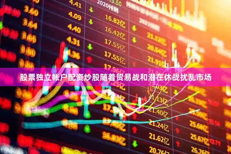 股票独立帐户配资炒股随着贸易战和潜在休战扰乱市场
