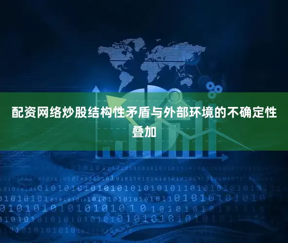 配资网络炒股结构性矛盾与外部环境的不确定性叠加