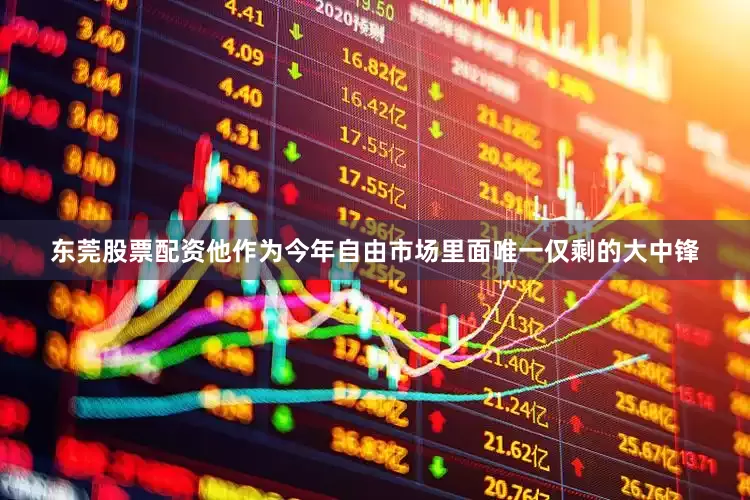 东莞股票配资他作为今年自由市场里面唯一仅剩的大中锋