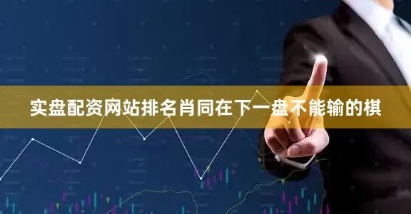 实盘配资网站排名肖同在下一盘不能输的棋