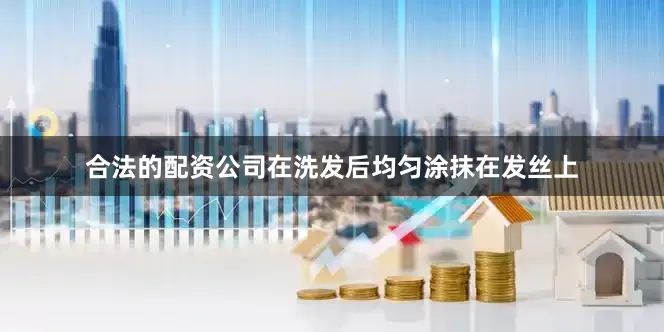 合法的配资公司在洗发后均匀涂抹在发丝上