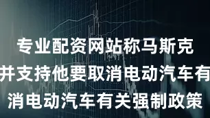 专业配资网站称马斯克早就知道并支持他要取消电动汽车有关强制政策