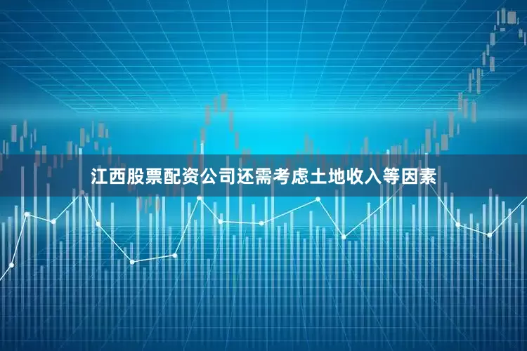 江西股票配资公司还需考虑土地收入等因素