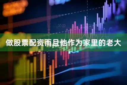 做股票配资而且他作为家里的老大