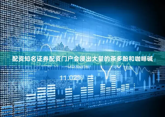 配资知名证券配资门户会浸出大量的茶多酚和咖啡碱