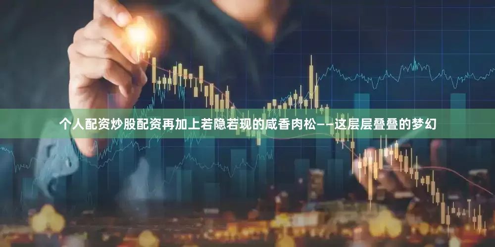 个人配资炒股配资再加上若隐若现的咸香肉松——这层层叠叠的梦幻