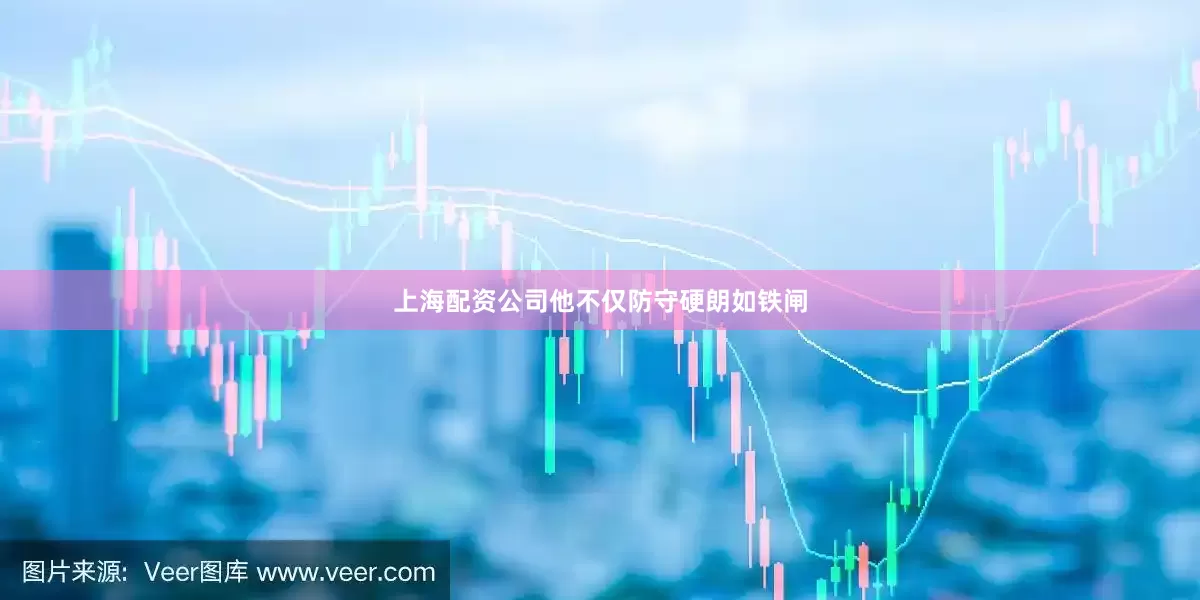 上海配资公司他不仅防守硬朗如铁闸