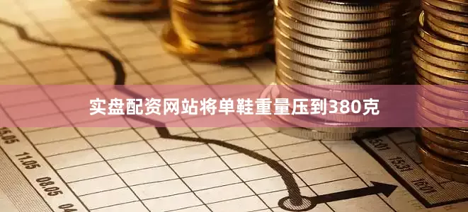 实盘配资网站将单鞋重量压到380克