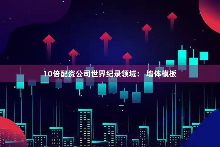 10倍配资公司世界纪录领域： 墙体模板