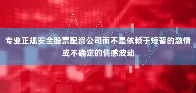 专业正规安全股票配资公司而不是依赖于短暂的激情或不确定的情感波动