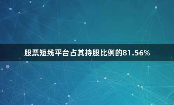 股票短线平台占其持股比例的81.56%
