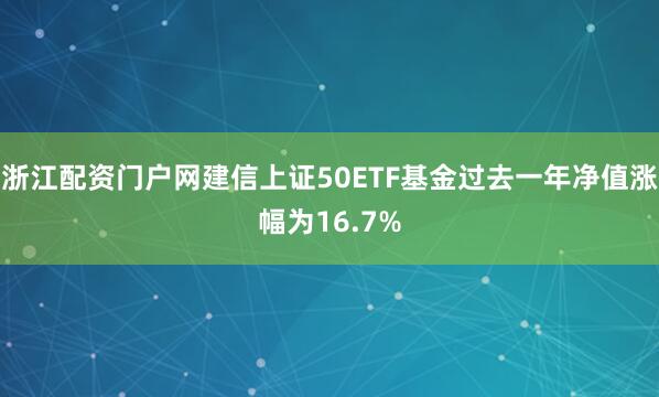 浙江配资门户网建信上证50ETF基金过去一年净值涨幅为16.7%