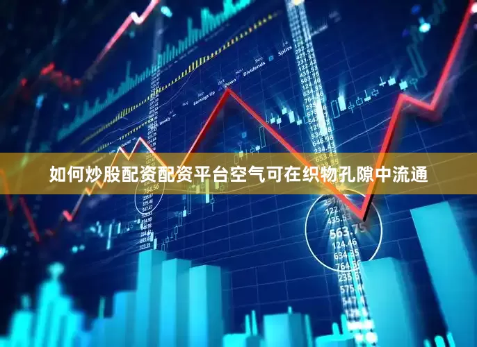如何炒股配资配资平台空气可在织物孔隙中流通