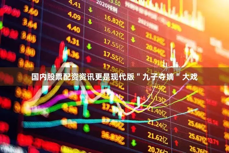 国内股票配资资讯更是现代版＂九子夺嫡＂大戏