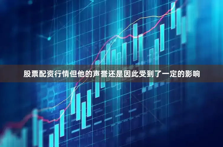 股票配资行情但他的声誉还是因此受到了一定的影响