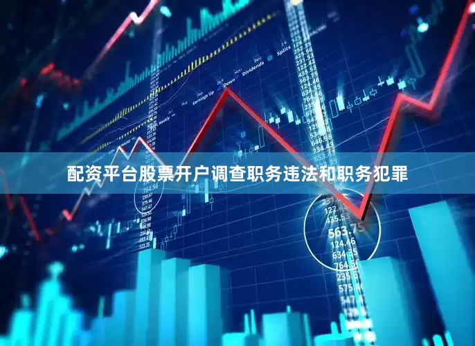 配资平台股票开户调查职务违法和职务犯罪