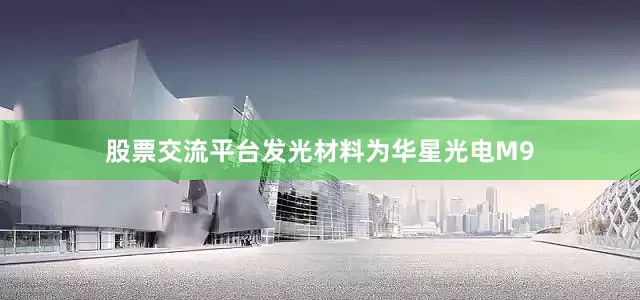 股票交流平台发光材料为华星光电M9