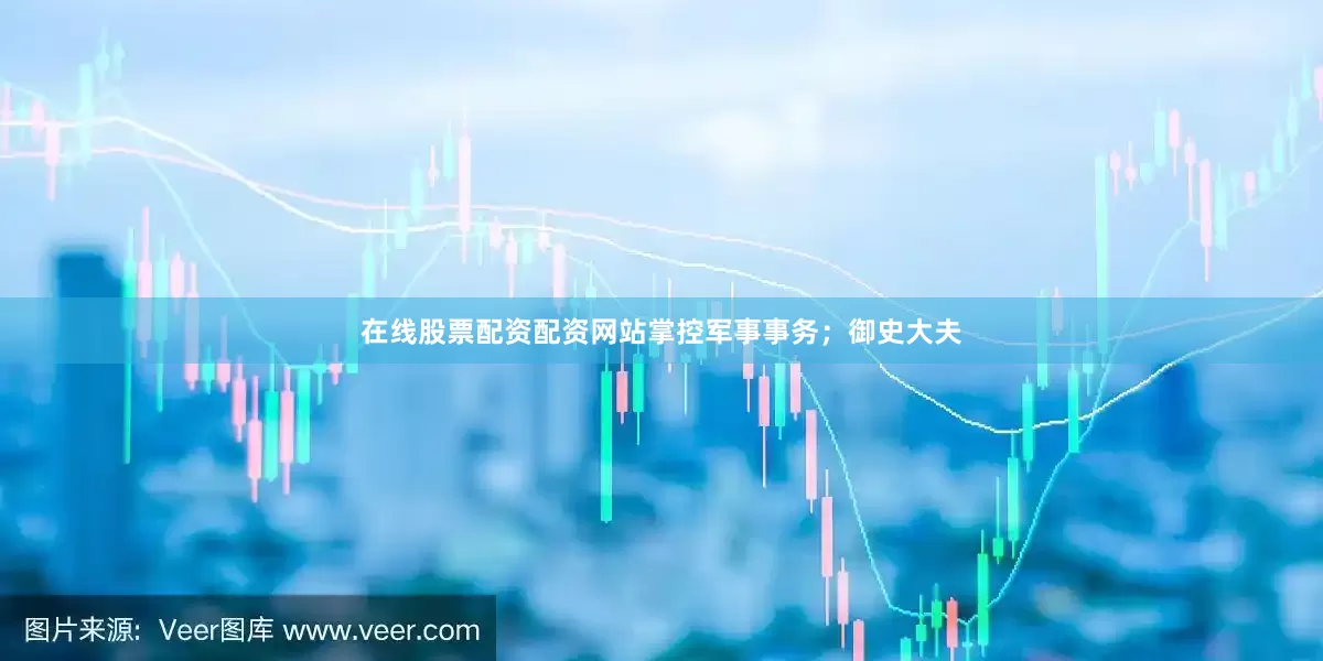 在线股票配资配资网站掌控军事事务；御史大夫