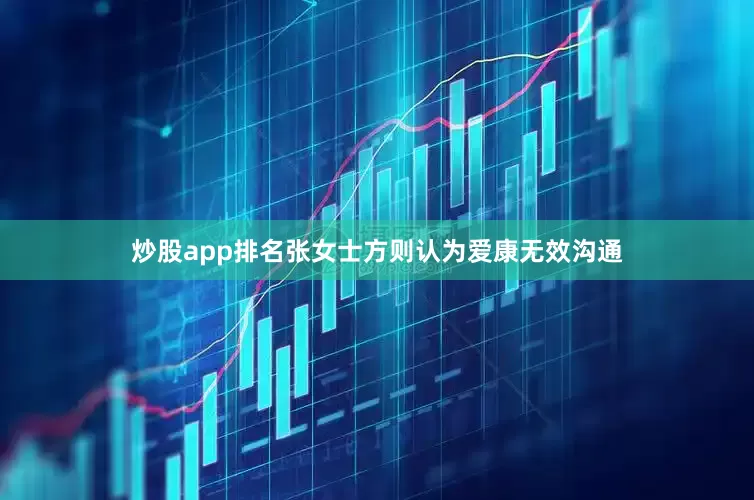 炒股app排名张女士方则认为爱康无效沟通