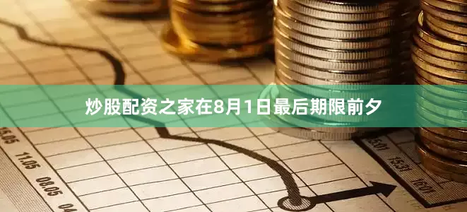 炒股配资之家在8月1日最后期限前夕