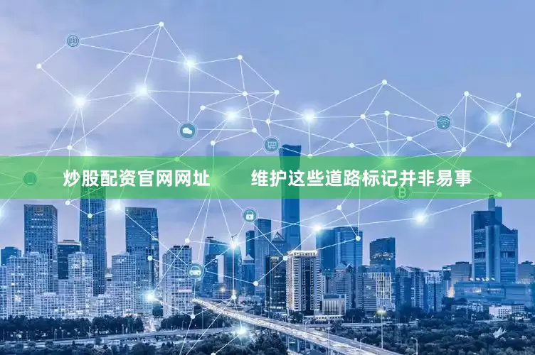 炒股配资官网网址        维护这些道路标记并非易事