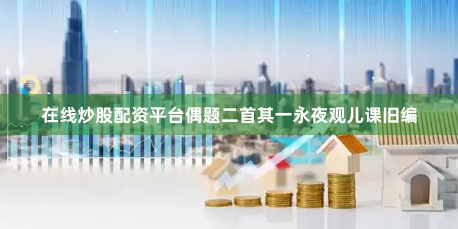 在线炒股配资平台偶题二首其一永夜观儿课旧编