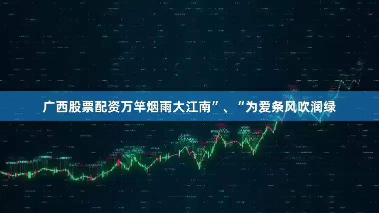 广西股票配资万竿烟雨大江南”、“为爱条风吹润绿