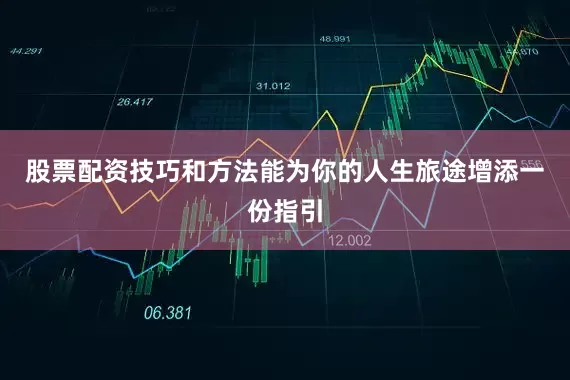 股票配资技巧和方法能为你的人生旅途增添一份指引