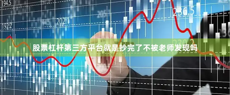 股票杠杆第三方平台就是抄完了不被老师发现吗