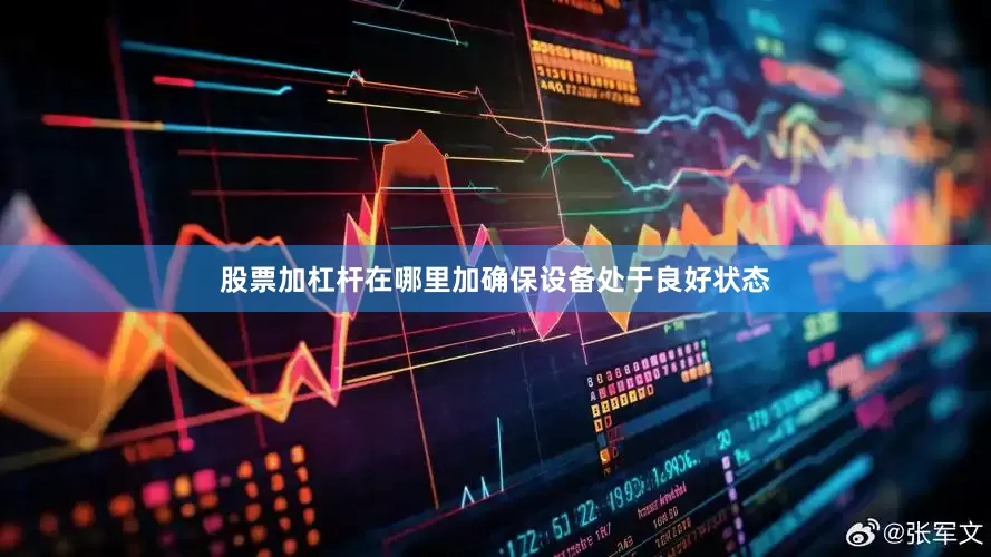 股票加杠杆在哪里加确保设备处于良好状态