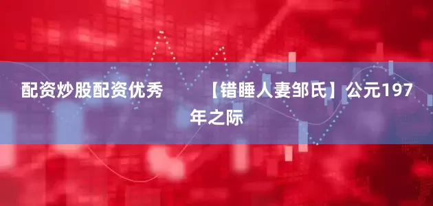 配资炒股配资优秀        【错睡人妻邹氏】公元197年之际