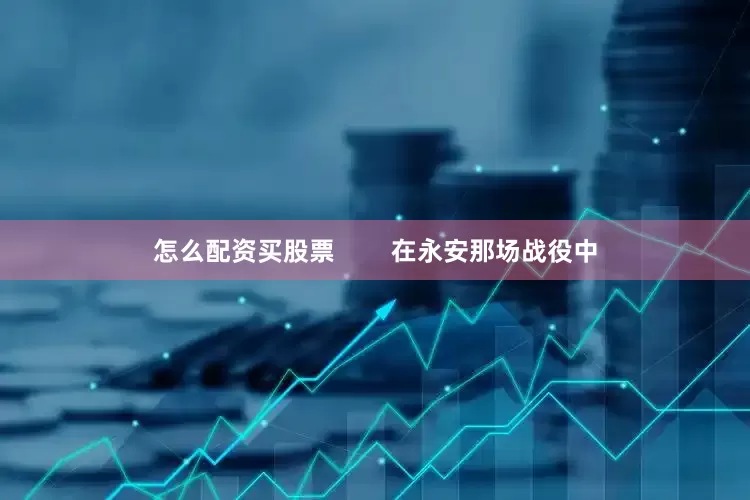 怎么配资买股票        在永安那场战役中
