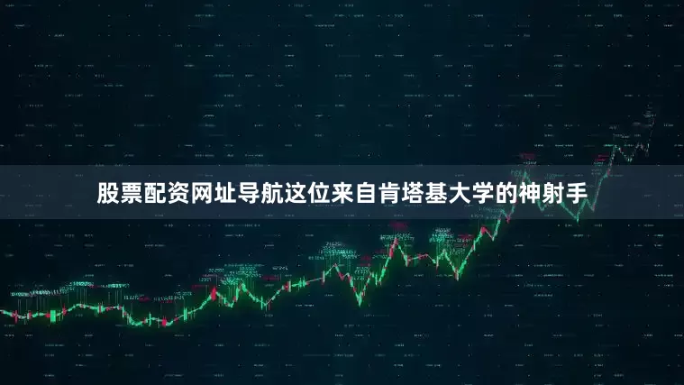 股票配资网址导航这位来自肯塔基大学的神射手