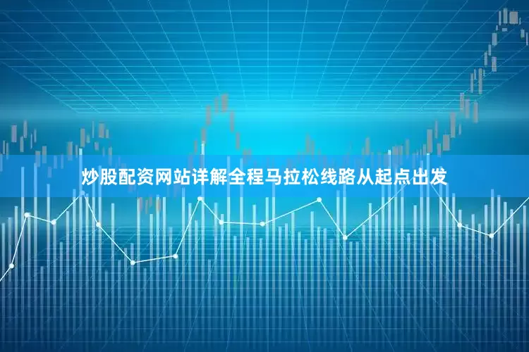 炒股配资网站详解全程马拉松线路从起点出发
