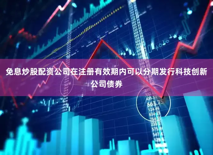 免息炒股配资公司在注册有效期内可以分期发行科技创新公司债券