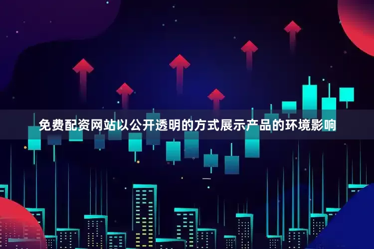 免费配资网站以公开透明的方式展示产品的环境影响