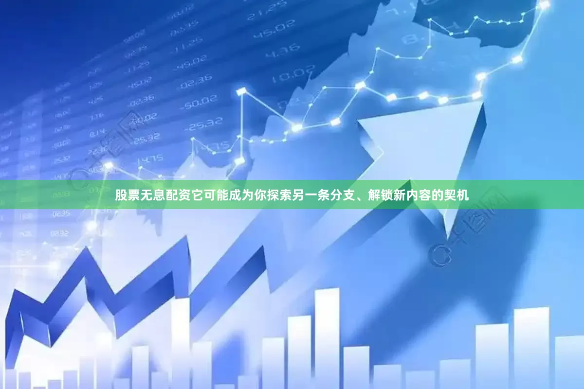 股票无息配资它可能成为你探索另一条分支、解锁新内容的契机