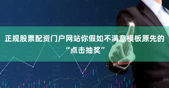 正规股票配资门户网站你假如不满意模板原先的“点击抽奖”